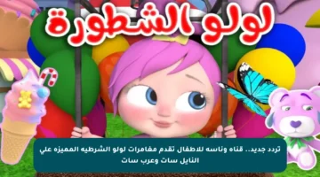 تردد جديد.. قناة وناسة للأطفال تقدم مغامرات لولو الشرطية المميزة على النايل سات وعرب سات